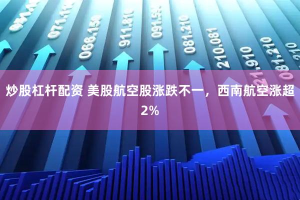 炒股杠杆配资 美股航空股涨跌不一，西南航空涨超2%