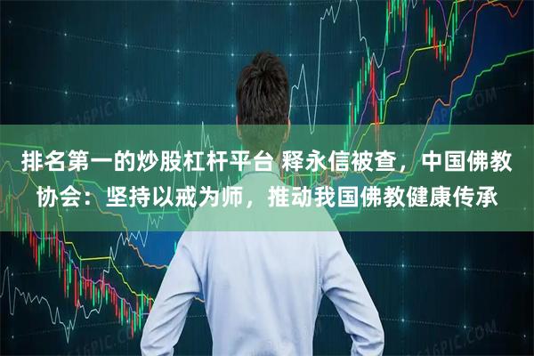 排名第一的炒股杠杆平台 释永信被查，中国佛教协会：坚持以戒为师，推动我国佛教健康传承