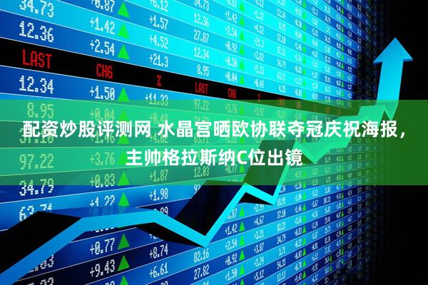 配资炒股评测网 水晶宫晒欧协联夺冠庆祝海报，主帅格拉斯纳C位出镜