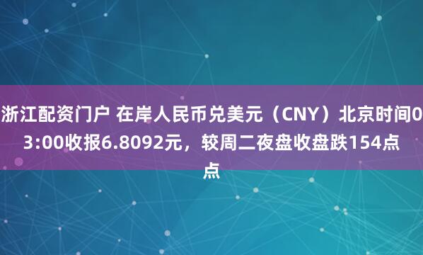 浙江配资门户 在岸人民币兑美元（CNY）北京时间03:00收报6.8092元，较周二夜盘收盘跌154点