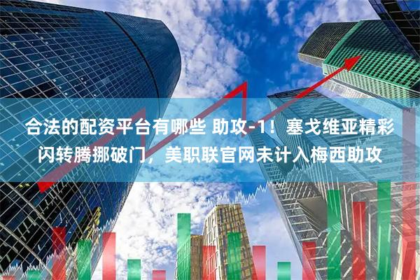 合法的配资平台有哪些 助攻-1！塞戈维亚精彩闪转腾挪破门，美职联官网未计入梅西助攻